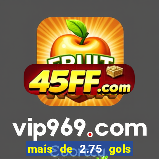 mais de 2.75 gols o que significa